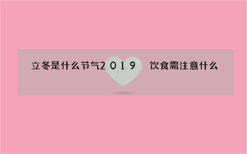 立冬是什么节气2019 饮食需注意什么